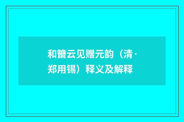 和籋云见赠元韵（清·郑用锡）释义及解释
