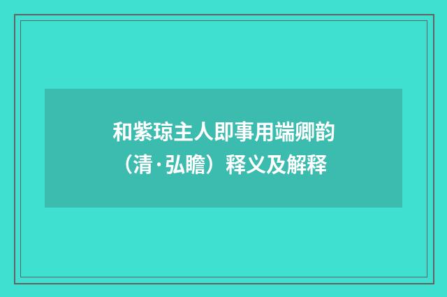 和紫琼主人即事用端卿韵（清·弘瞻）释义及解释