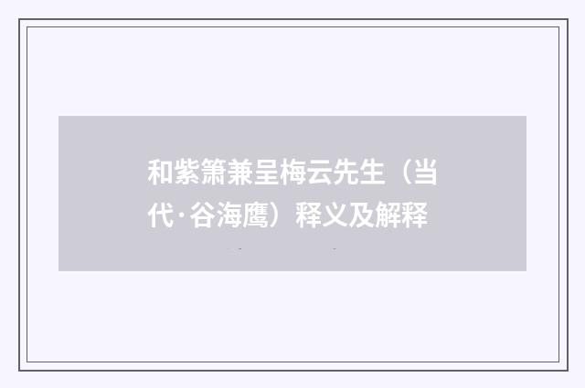 和紫箫兼呈梅云先生（当代·谷海鹰）释义及解释