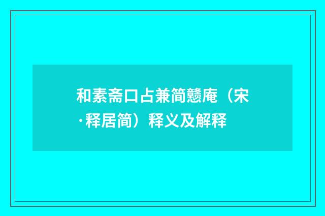 和素斋口占兼简戆庵（宋·释居简）释义及解释