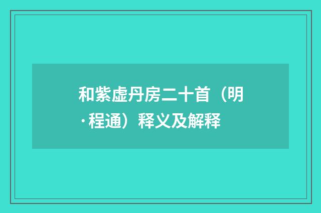 和紫虚丹房二十首（明·程通）释义及解释