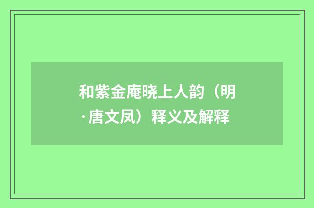 和紫金庵晓上人韵（明·唐文凤）释义及解释
