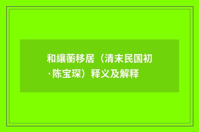 和纕蘅移居（清末民国初·陈宝琛）释义及解释