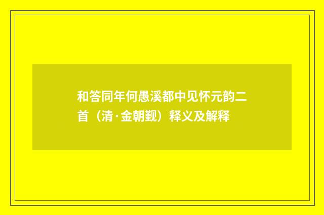 和答同年何愚溪都中见怀元韵二首（清·金朝觐）释义及解释