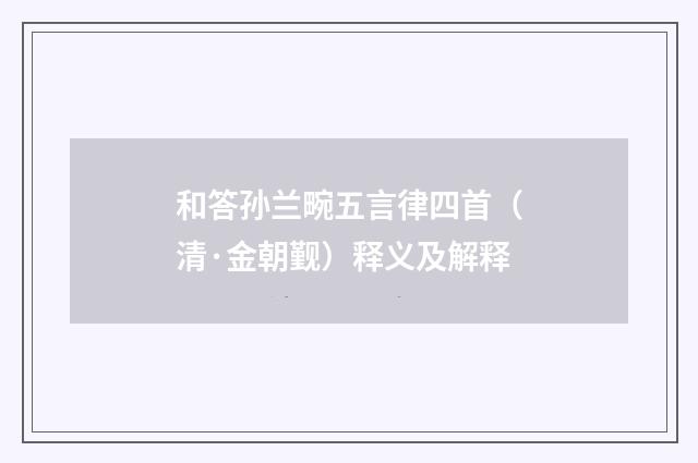 和答孙兰畹五言律四首（清·金朝觐）释义及解释