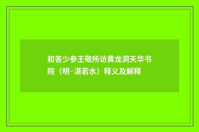 和答少参王敬所访黄龙洞天华书院（明·湛若水）释义及解释