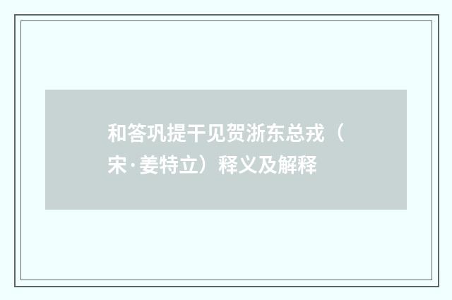 和答巩提干见贺浙东总戎（宋·姜特立）释义及解释