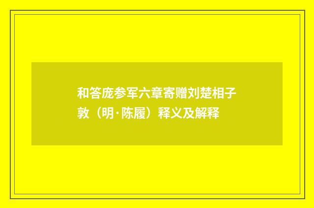 和答庞参军六章寄赠刘楚相子敦（明·陈履）释义及解释