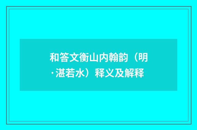 和答文衡山内翰韵（明·湛若水）释义及解释