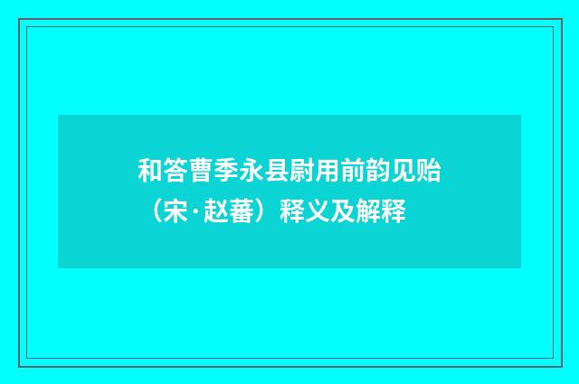 和答曹季永县尉用前韵见贻（宋·赵蕃）释义及解释