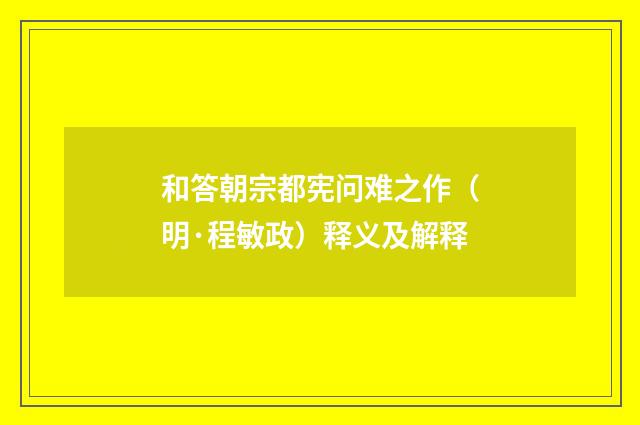 和答朝宗都宪问难之作（明·程敏政）释义及解释