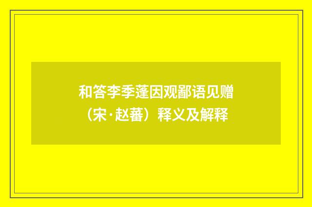 和答李季蓬因观鄙语见赠（宋·赵蕃）释义及解释