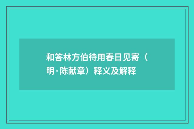 和答林方伯待用春日见寄（明·陈献章）释义及解释