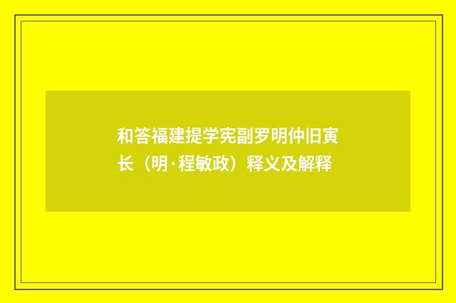 和答福建提学宪副罗明仲旧寅长（明·程敏政）释义及解释