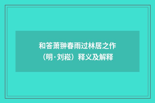 和答萧翀春雨过林居之作（明·刘崧）释义及解释