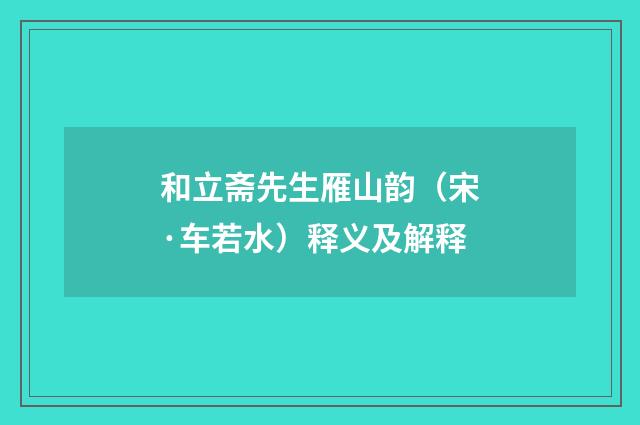 和立斋先生雁山韵（宋·车若水）释义及解释