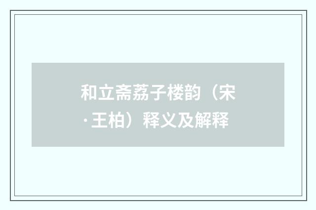 和立斋荔子楼韵（宋·王柏）释义及解释