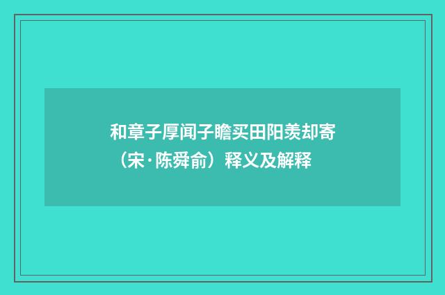 和章子厚闻子瞻买田阳羡却寄（宋·陈舜俞）释义及解释