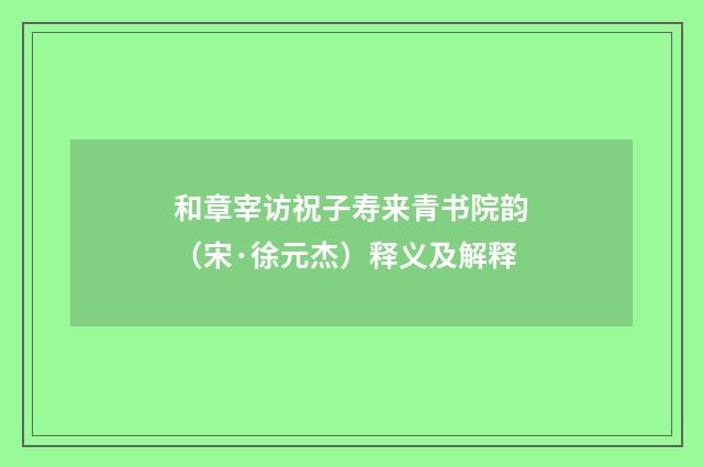 和章宰访祝子寿来青书院韵（宋·徐元杰）释义及解释