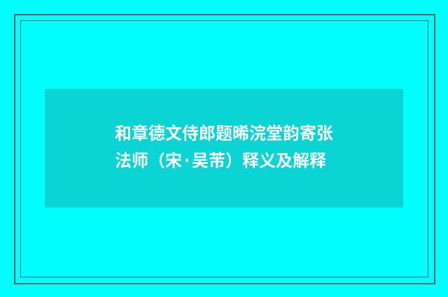 和章德文侍郎题晞浣堂韵寄张法师（宋·吴芾）释义及解释