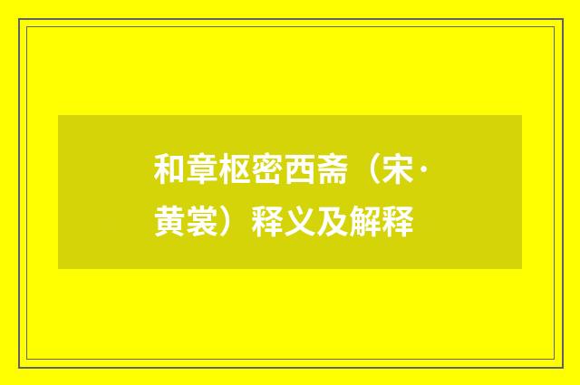 和章枢密西斋（宋·黄裳）释义及解释