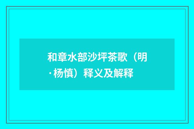 和章水部沙坪茶歌（明·杨慎）释义及解释