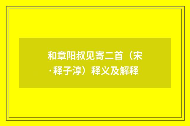 和章阳叔见寄二首（宋·释子淳）释义及解释