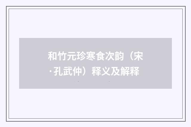 和竹元珍寒食次韵（宋·孔武仲）释义及解释
