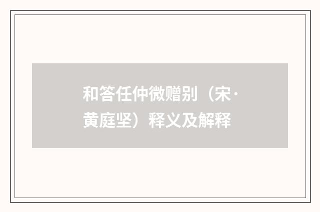 和答任仲微赠别（宋·黄庭坚）释义及解释