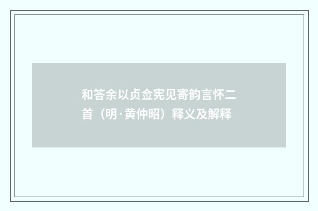 和答余以贞佥宪见寄韵言怀二首（明·黄仲昭）释义及解释