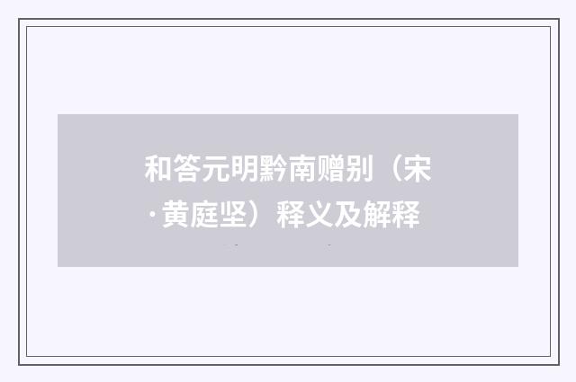 和答元明黔南赠别（宋·黄庭坚）释义及解释