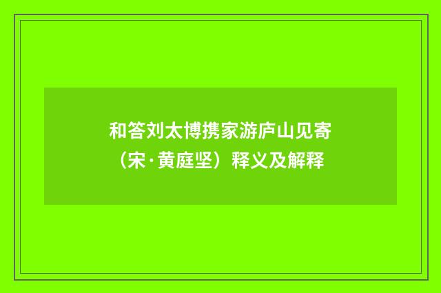 和答刘太博携家游庐山见寄（宋·黄庭坚）释义及解释