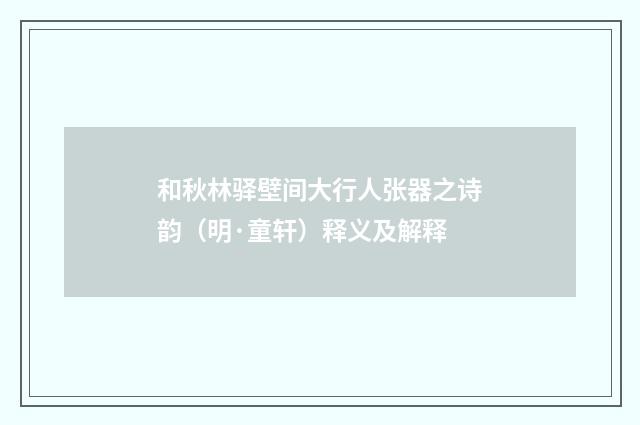 和秋林驿壁间大行人张器之诗韵（明·童轩）释义及解释