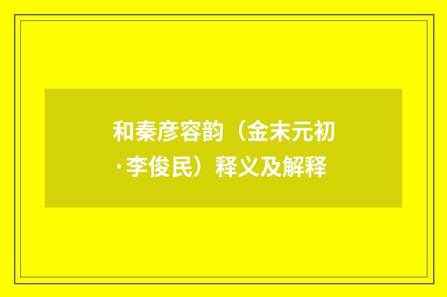 和秦彦容韵（金末元初·李俊民）释义及解释