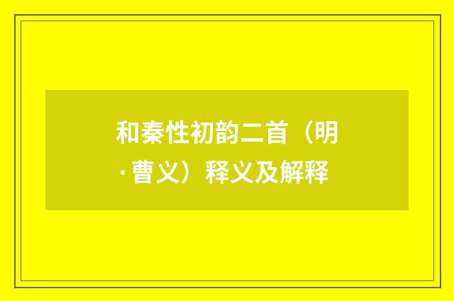 和秦性初韵二首（明·曹义）释义及解释