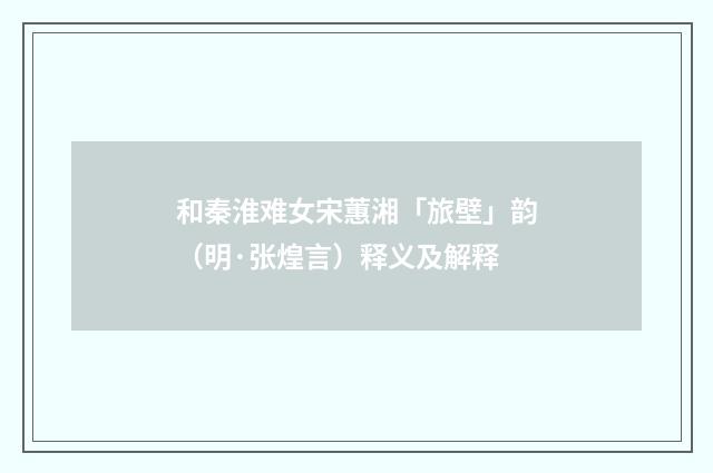 和秦淮难女宋蕙湘「旅壁」韵（明·张煌言）释义及解释