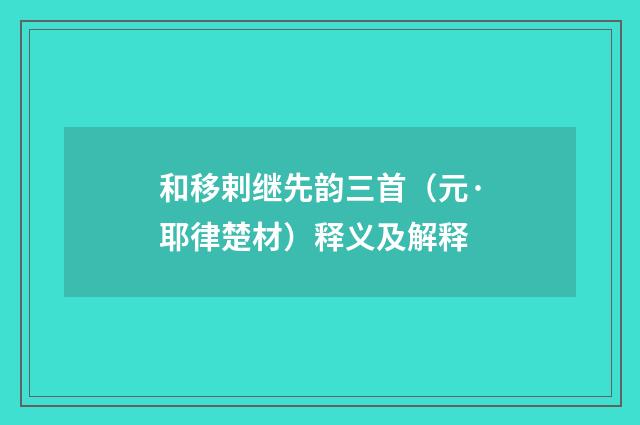 和移剌继先韵三首（元·耶律楚材）释义及解释