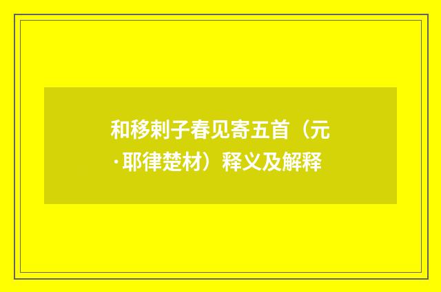 和移剌子春见寄五首（元·耶律楚材）释义及解释