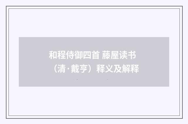 和程侍御四首 藤屋读书（清·戴亨）释义及解释