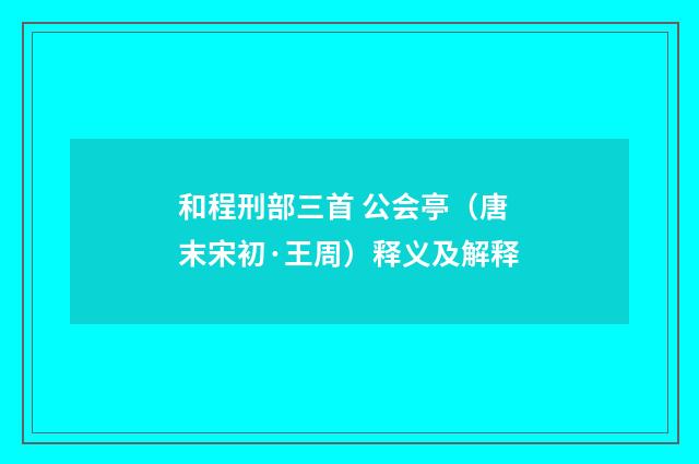和程刑部三首 公会亭（唐末宋初·王周）释义及解释