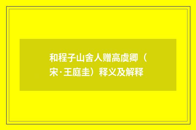 和程子山舍人赠高虞卿（宋·王庭圭）释义及解释