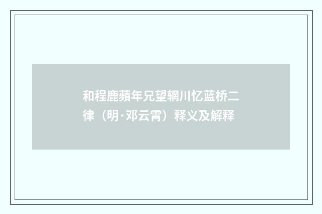 和程鹿蘋年兄望辋川忆蓝桥二律（明·邓云霄）释义及解释