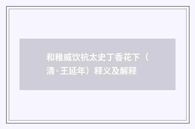 和稚威饮杭太史丁香花下（清·王延年）释义及解释