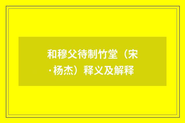 和穆父待制竹堂（宋·杨杰）释义及解释