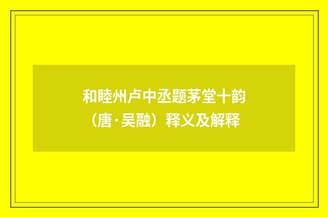 和睦州卢中丞题茅堂十韵（唐·吴融）释义及解释