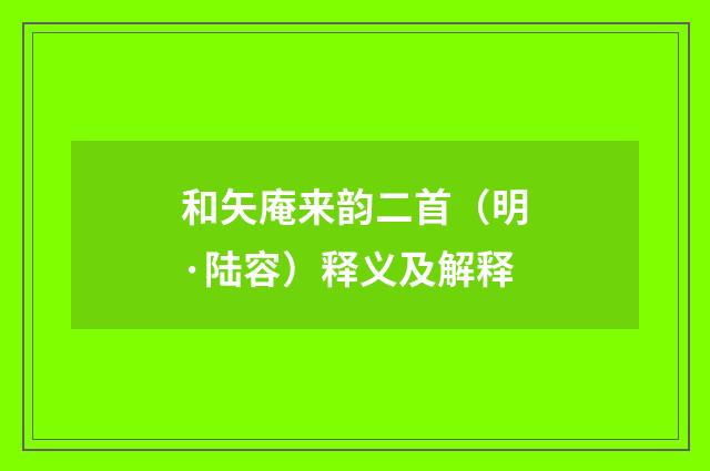 和矢庵来韵二首（明·陆容）释义及解释