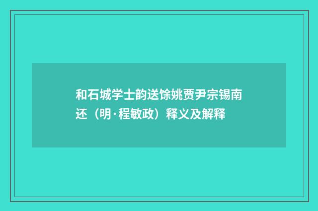 和石城学士韵送馀姚贾尹宗锡南还（明·程敏政）释义及解释