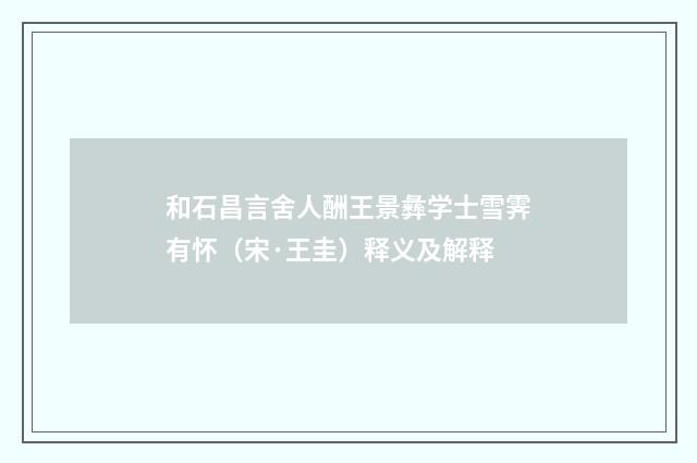 和石昌言舍人酬王景彝学士雪霁有怀（宋·王圭）释义及解释