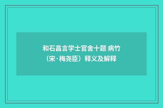 和石昌言学士官舍十题 病竹（宋·梅尧臣）释义及解释