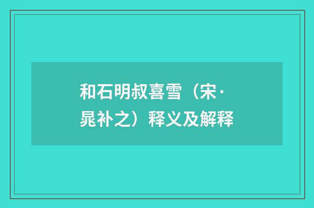 和石明叔喜雪（宋·晁补之）释义及解释